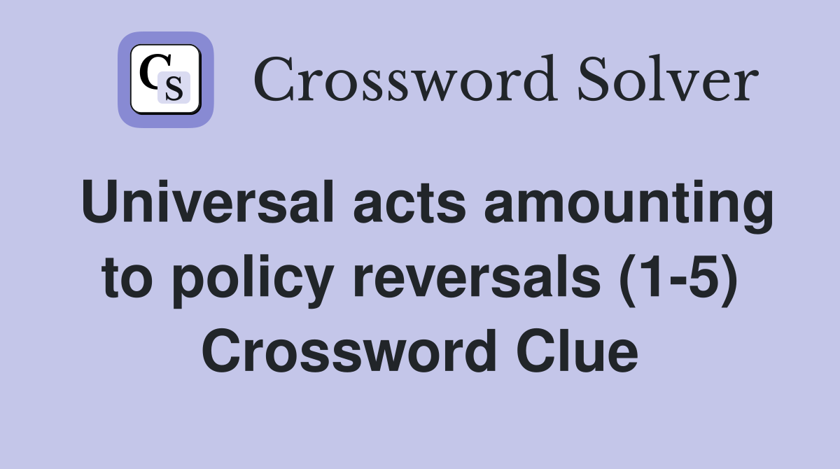 Universal acts amounting to policy reversals (1-5) Crossword Clue
