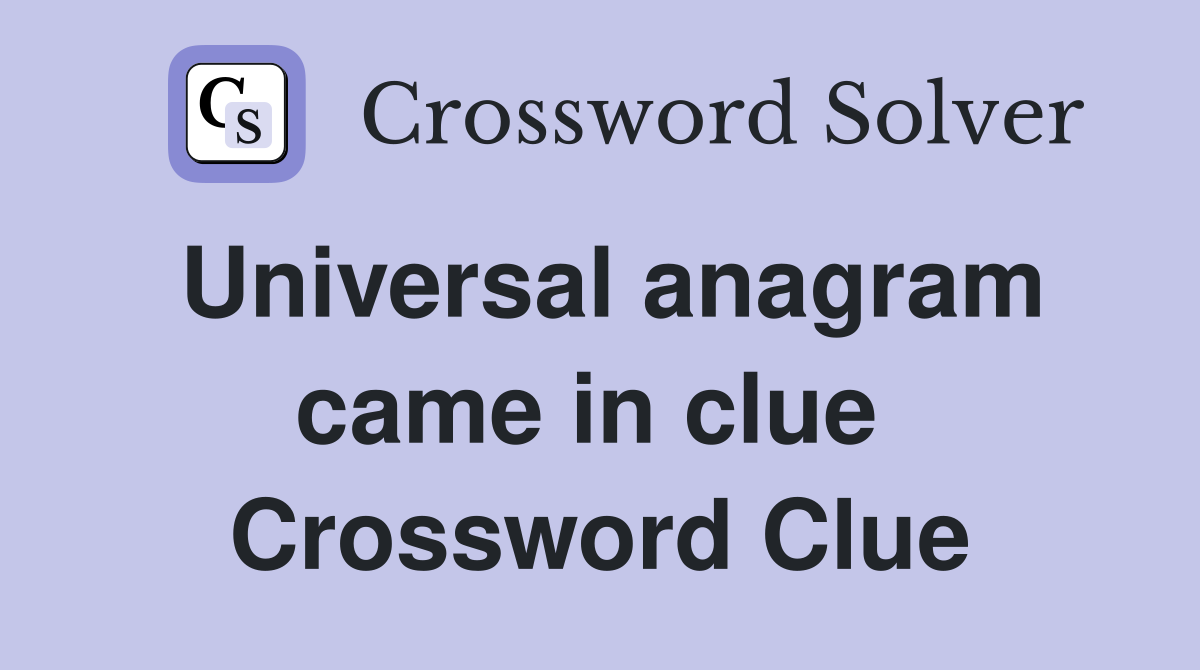 Universal anagram came in clue  Crossword Clue