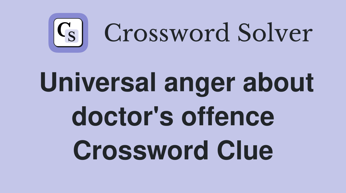 Universal anger about doctor's offence Crossword Clue