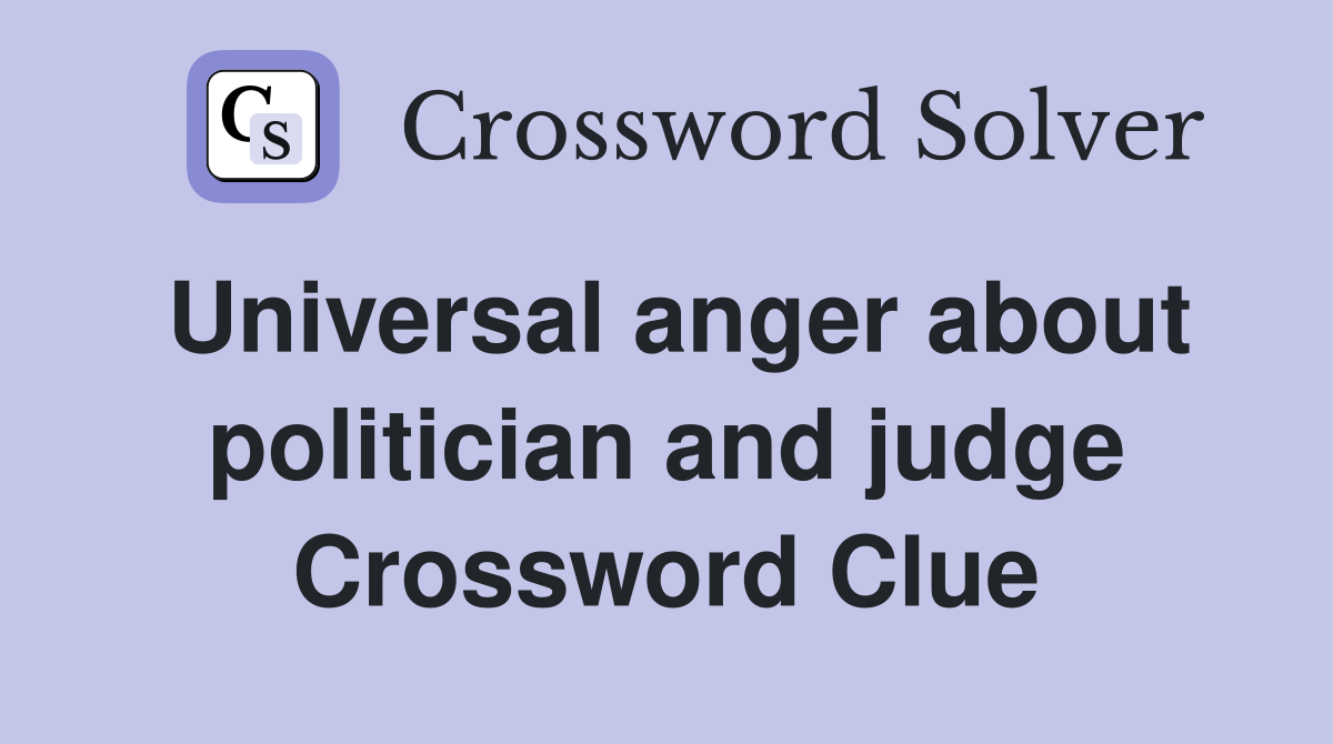 Universal anger about politician and judge Crossword Clue