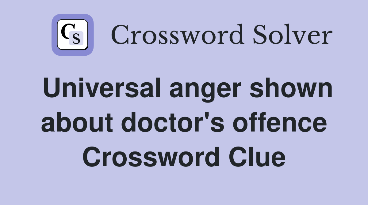 Universal anger shown about doctor's offence Crossword Clue