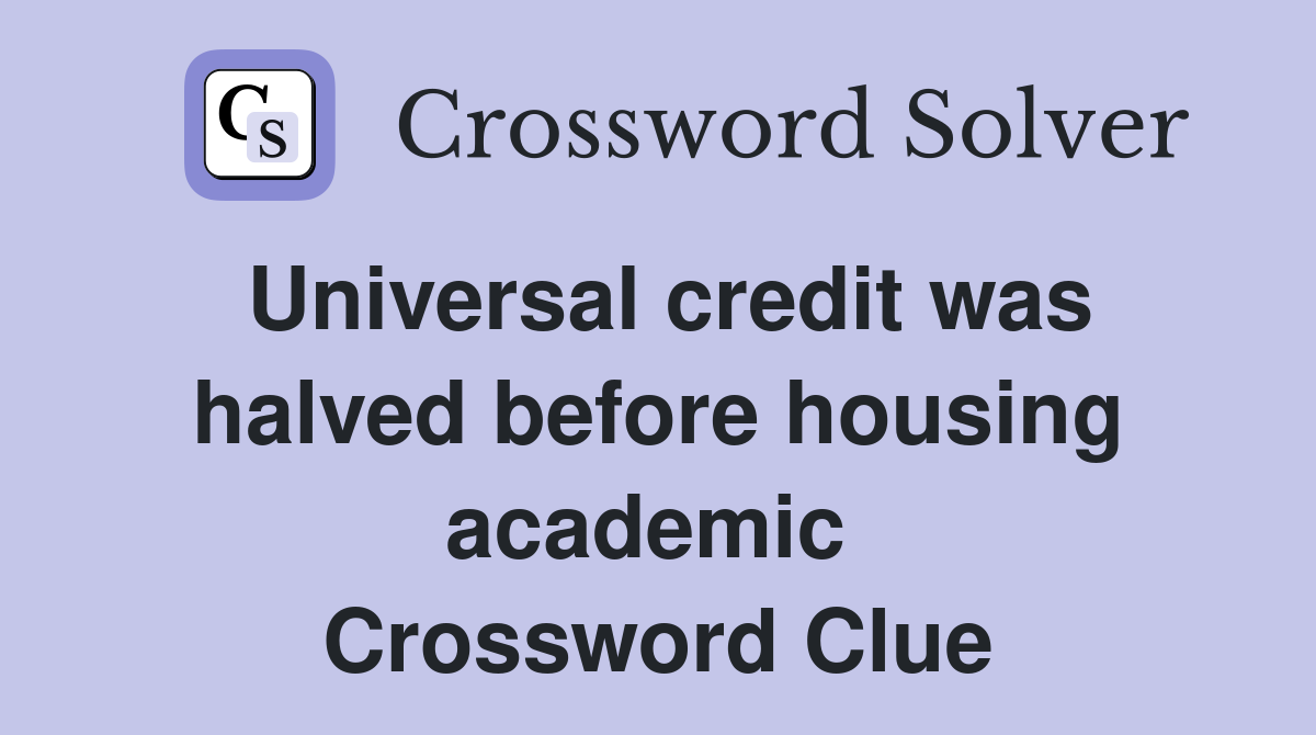 Universal credit was halved before housing academic  Crossword Clue