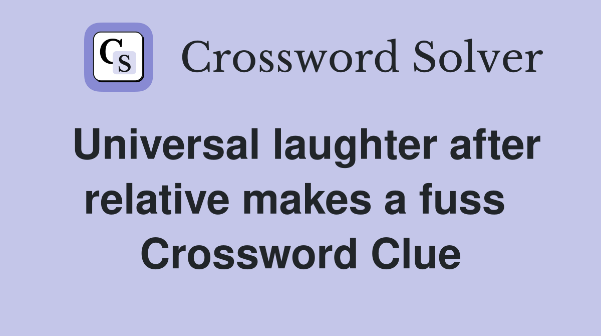 Universal laughter after relative makes a fuss  Crossword Clue