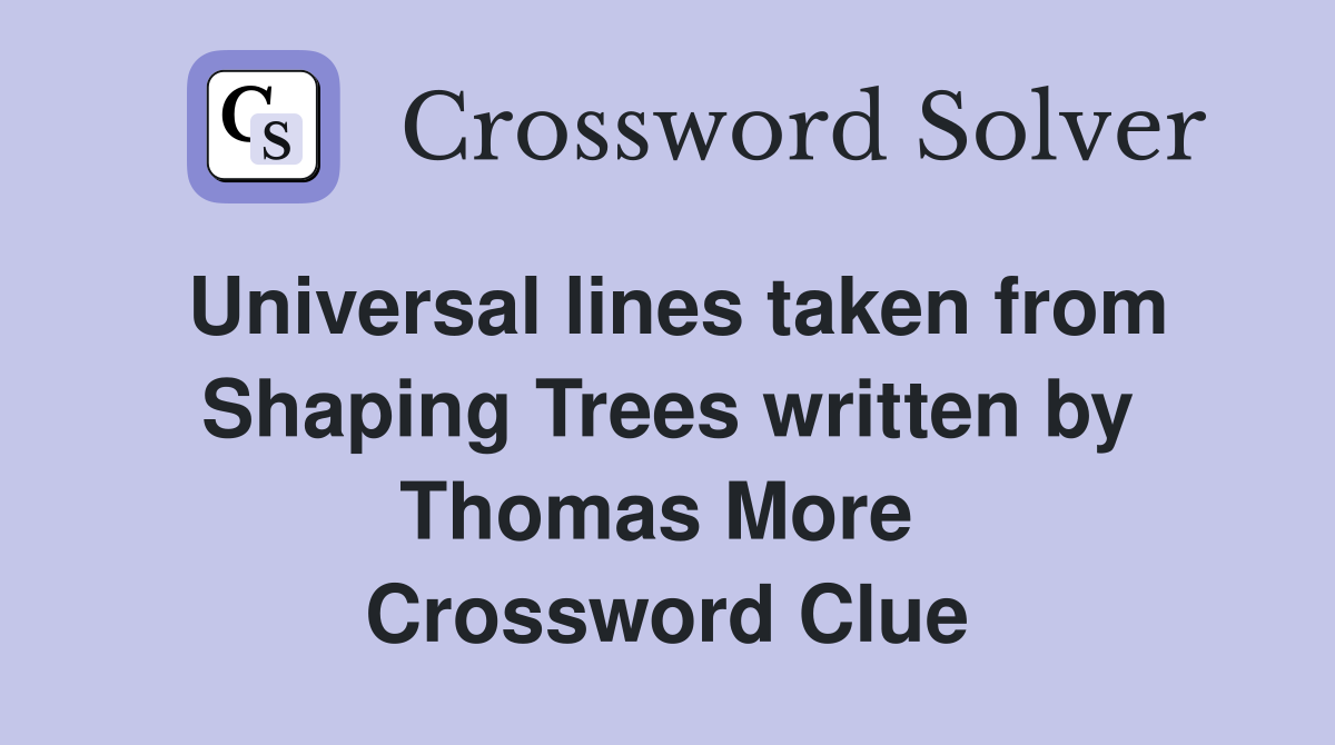 Universal lines taken from Shaping Trees written by Thomas More  Crossword Clue