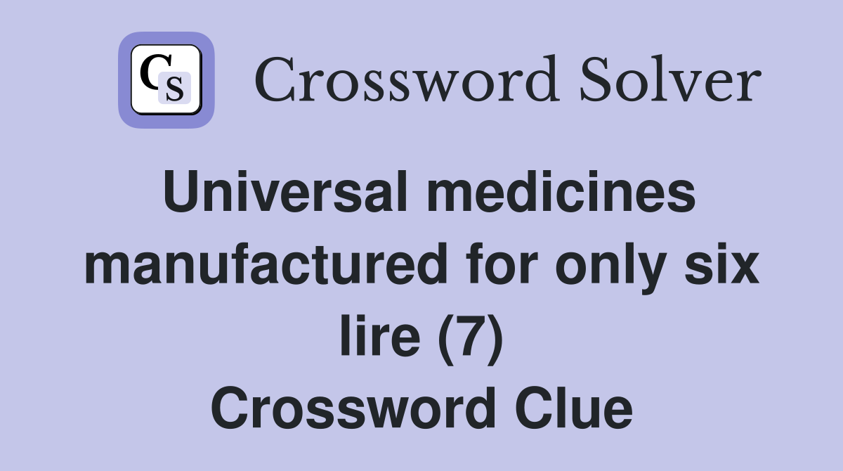 Universal medicines manufactured for only six lire (7) Crossword Clue