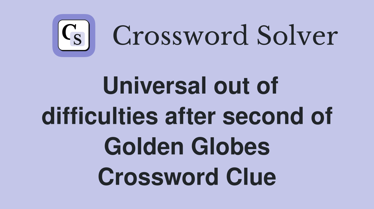 Universal out of difficulties after second of Golden Globes Crossword Clue