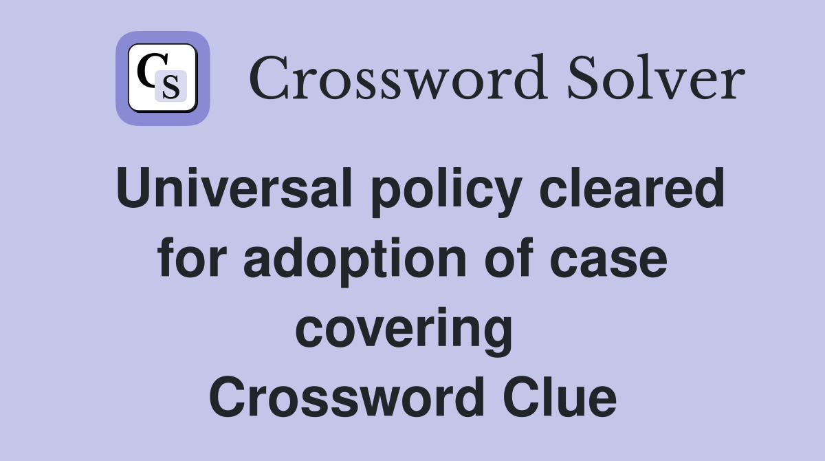 Universal policy cleared for adoption of case covering  Crossword Clue
