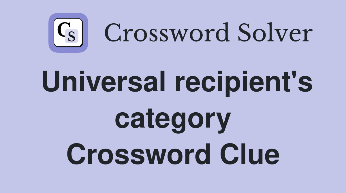 Universal recipient's category Crossword Clue