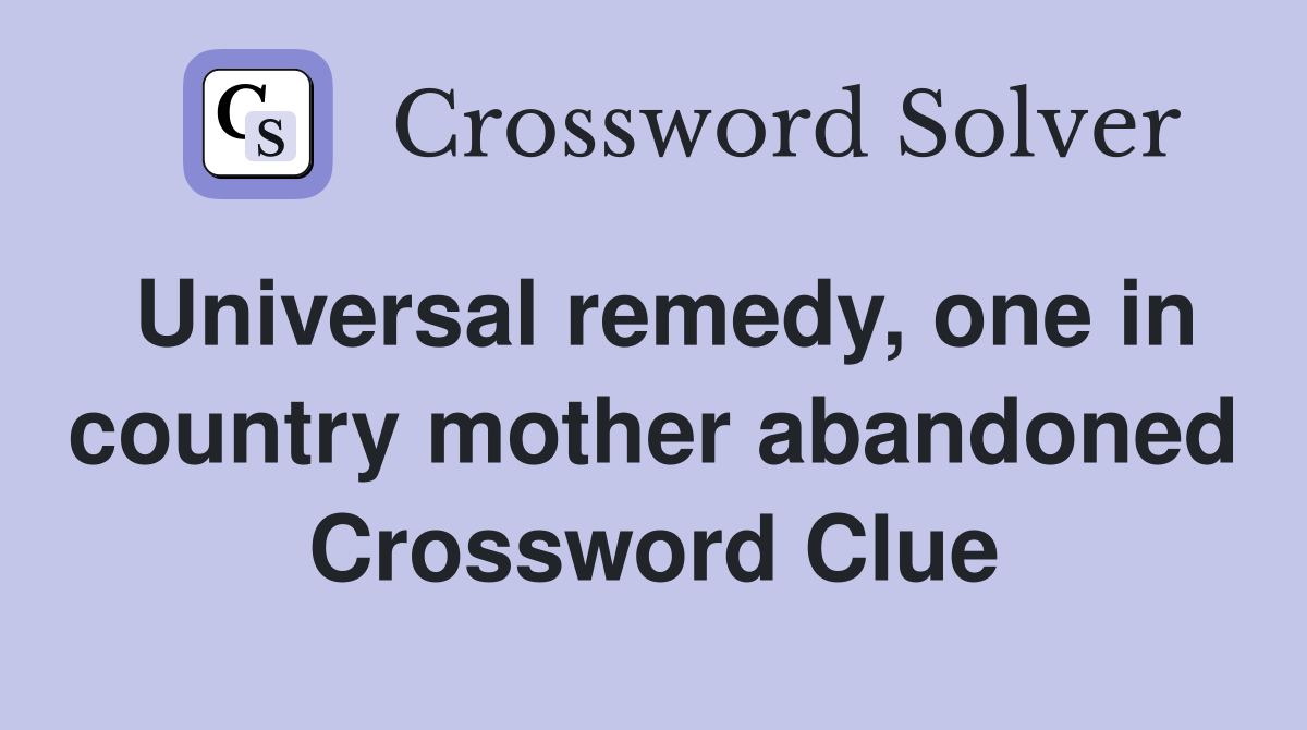 Universal remedy, one in country mother abandoned Crossword Clue