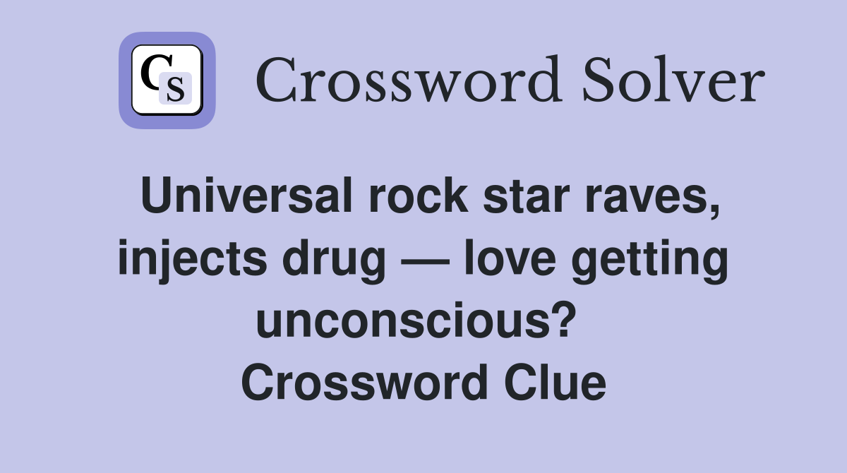 Universal rock star raves, injects drug — love getting unconscious?  Crossword Clue