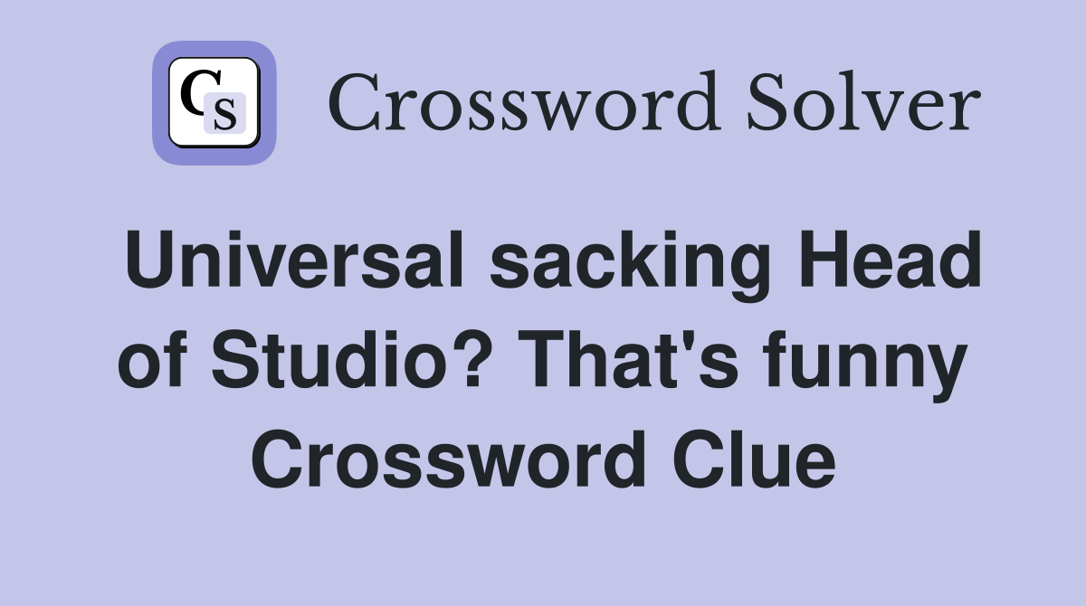 Universal sacking Head of Studio? That's funny Crossword Clue