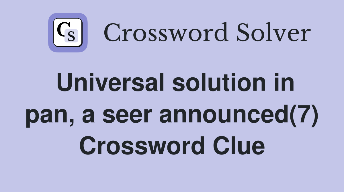 Universal solution in pan, a seer announced(7) Crossword Clue