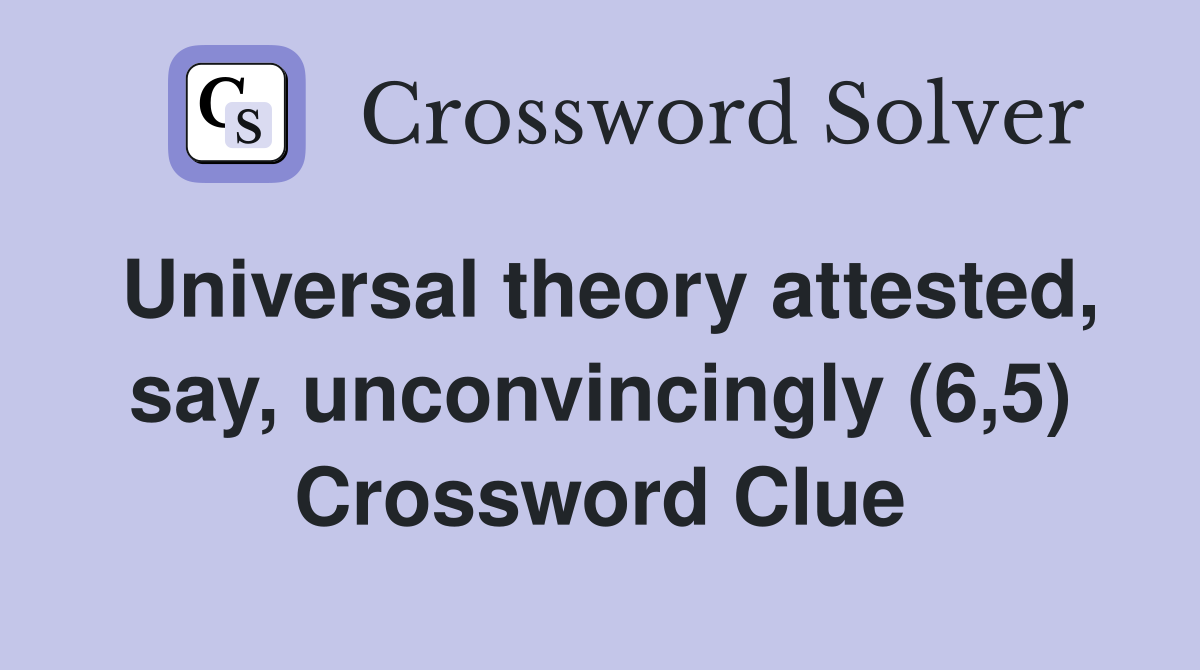 Universal theory attested, say, unconvincingly (6,5) Crossword Clue