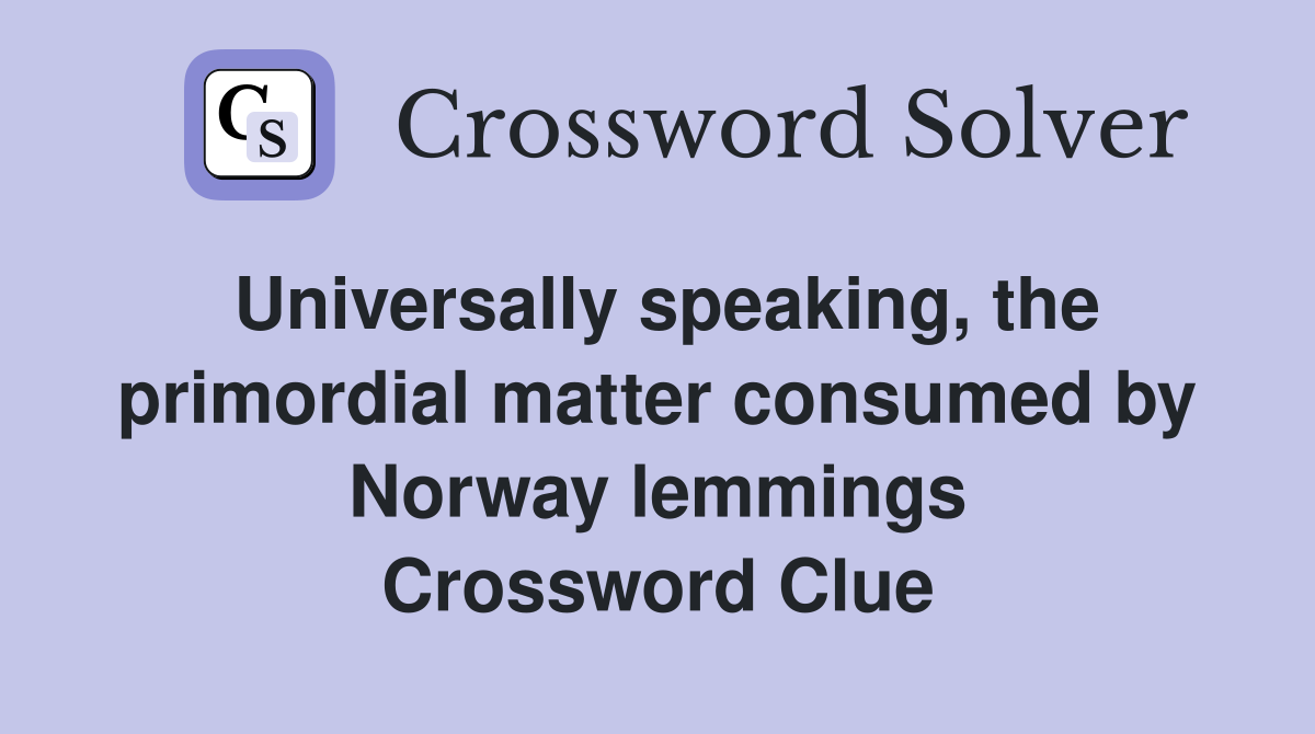 Universally speaking, the primordial matter consumed by Norway lemmings Crossword Clue