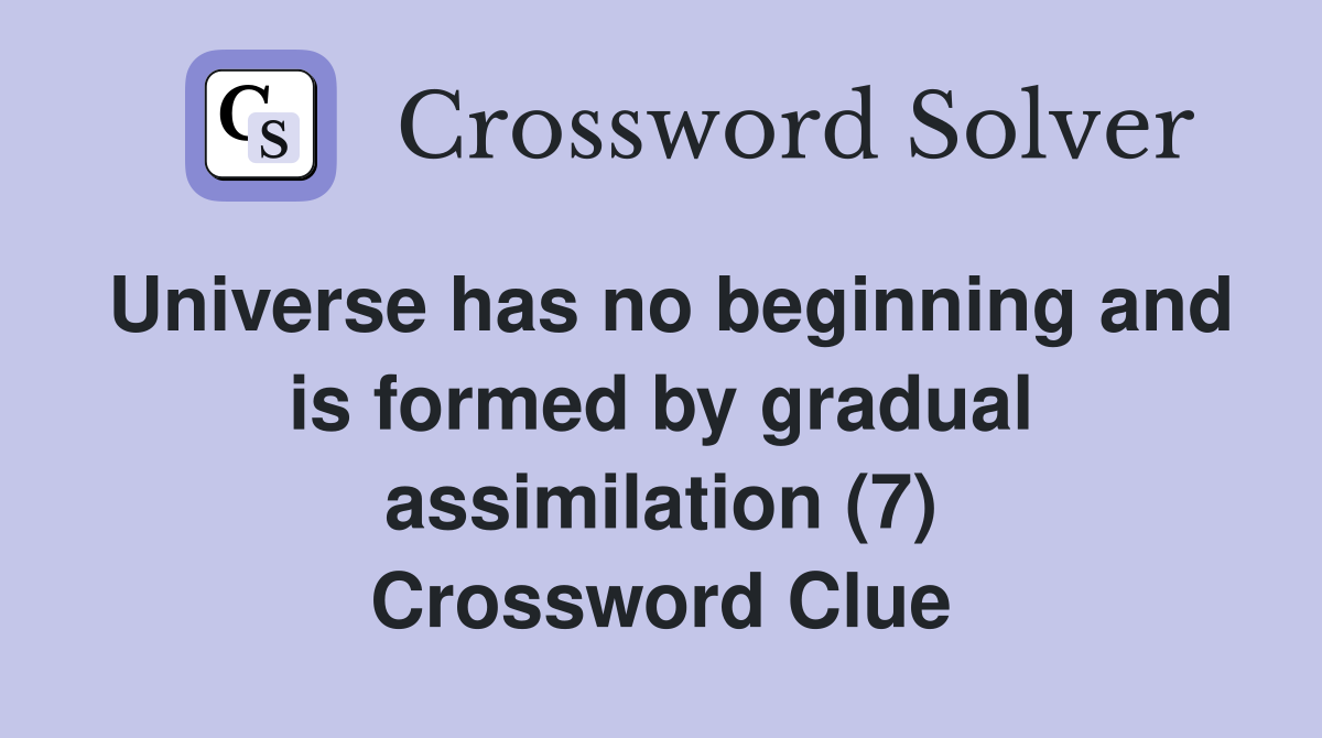 Universe has no beginning and is formed by gradual assimilation (7) Crossword Clue