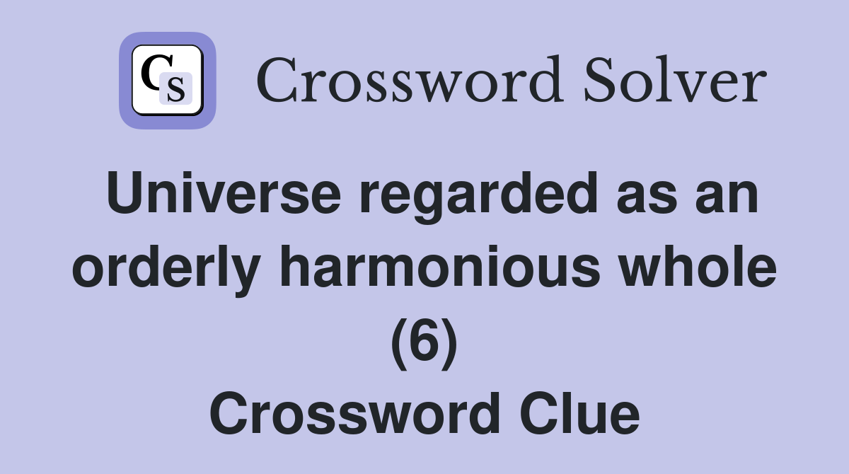 Universe regarded as an orderly harmonious whole (6) Crossword Clue