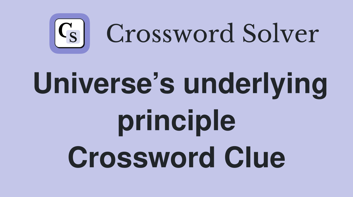 Universe’s underlying principle Crossword Clue