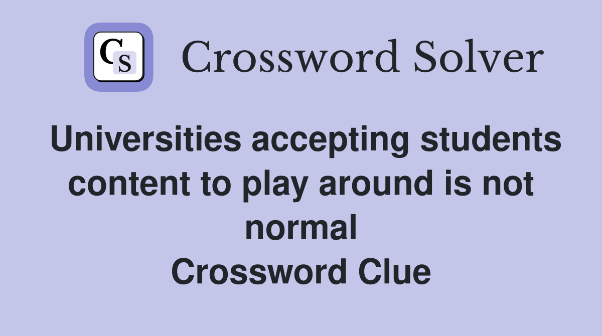 Universities accepting students content to play around is not normal Crossword Clue