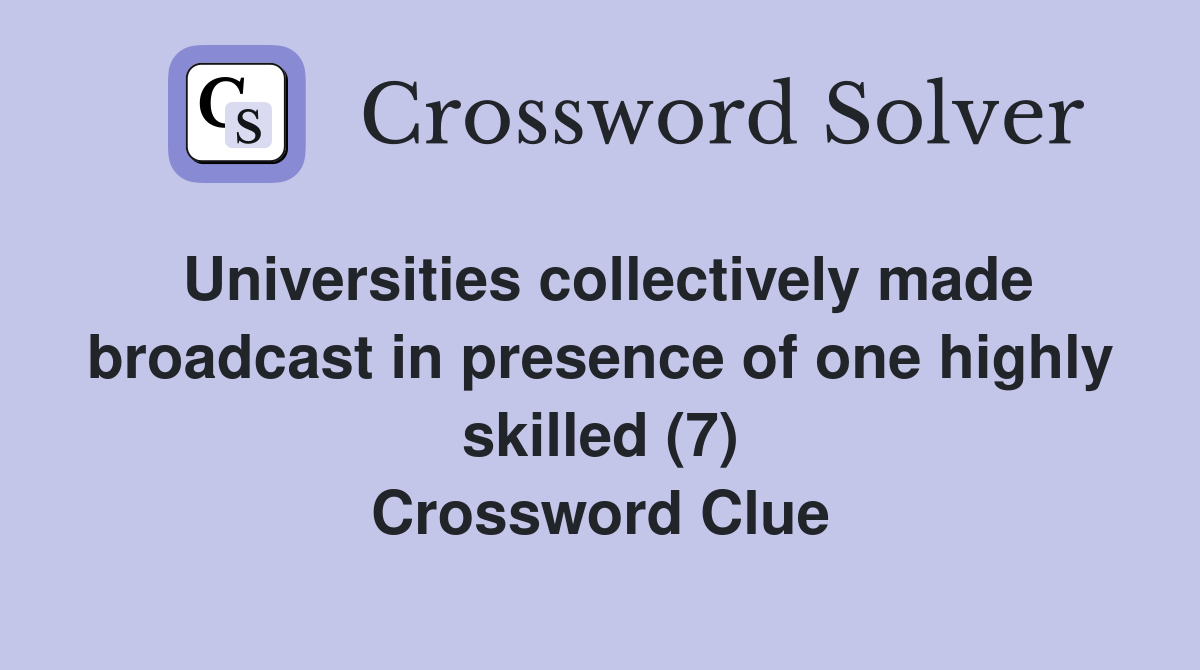 Universities collectively made broadcast in presence of one highly skilled (7) Crossword Clue