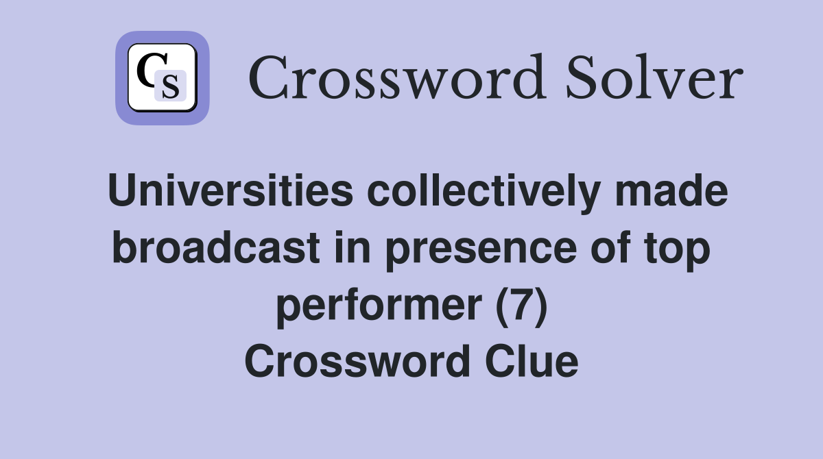 Universities collectively made broadcast in presence of top performer (7) Crossword Clue