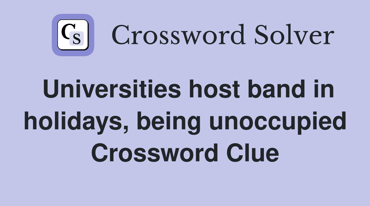 Universities host band in holidays, being unoccupied Crossword Clue