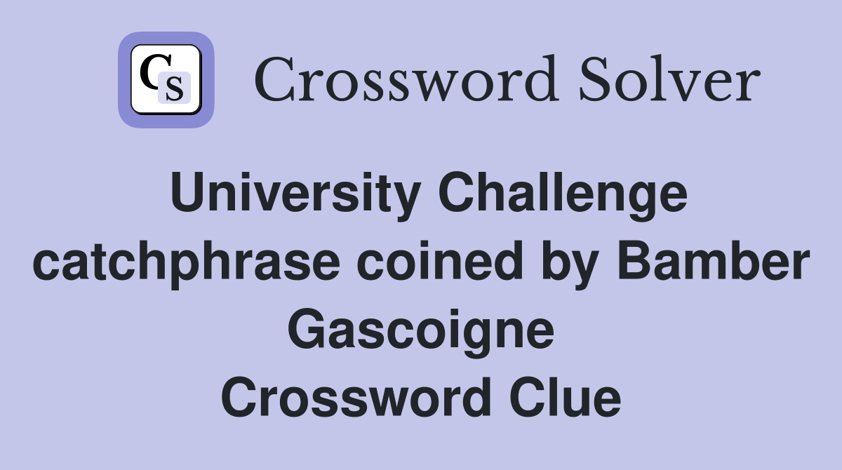 University Challenge catchphrase coined by Bamber Gascoigne Crossword Clue