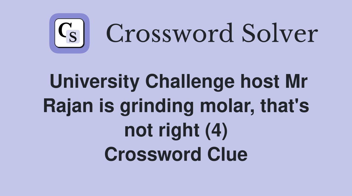 University Challenge host Mr Rajan is grinding molar, that's not right (4) Crossword Clue