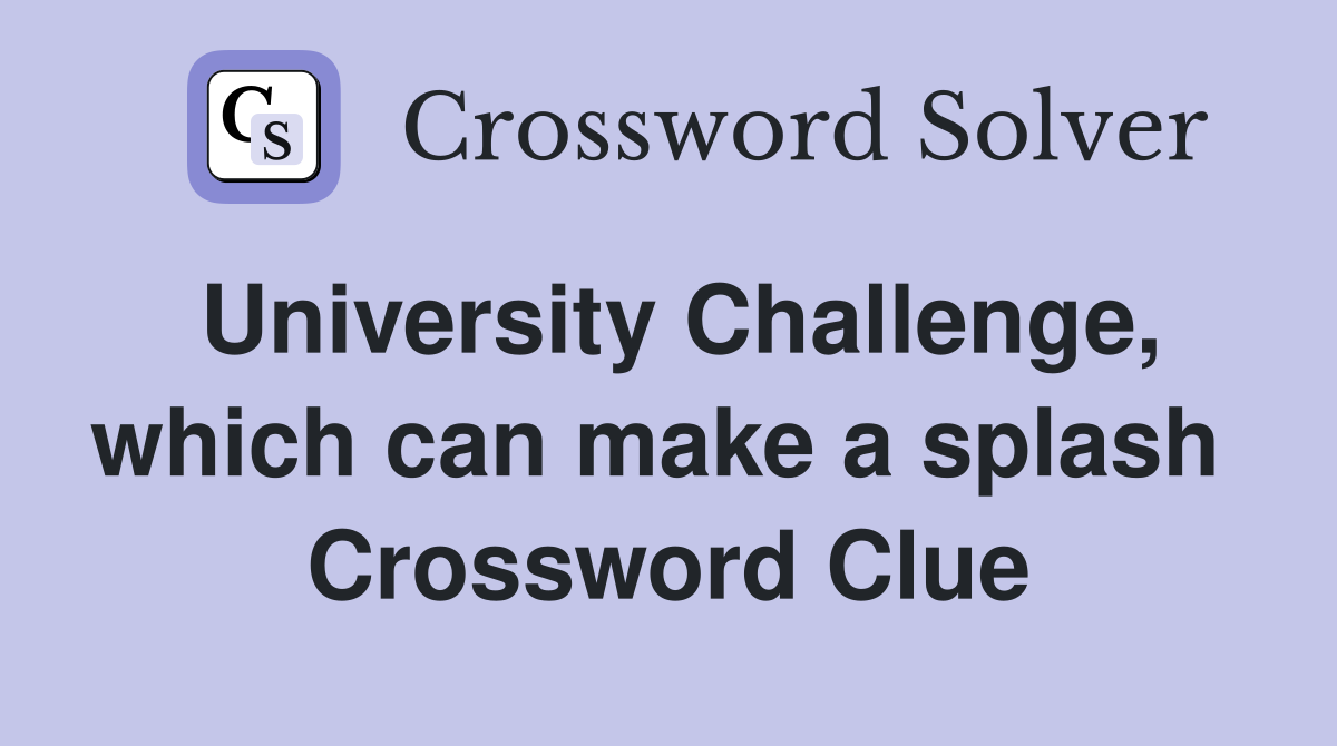 University Challenge, which can make a splash  Crossword Clue