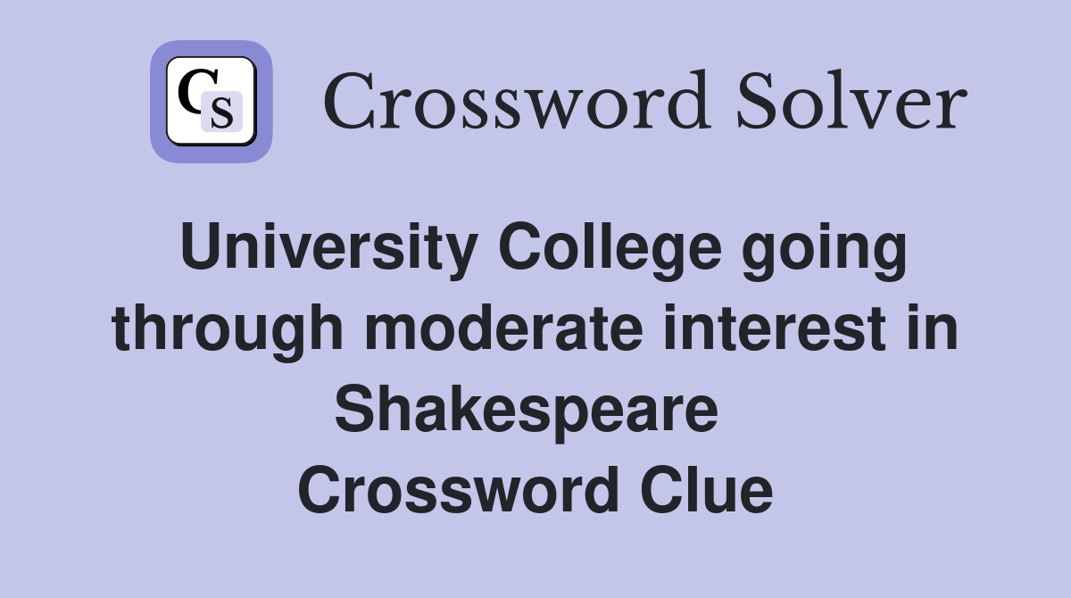 University College going through moderate interest in Shakespeare  Crossword Clue