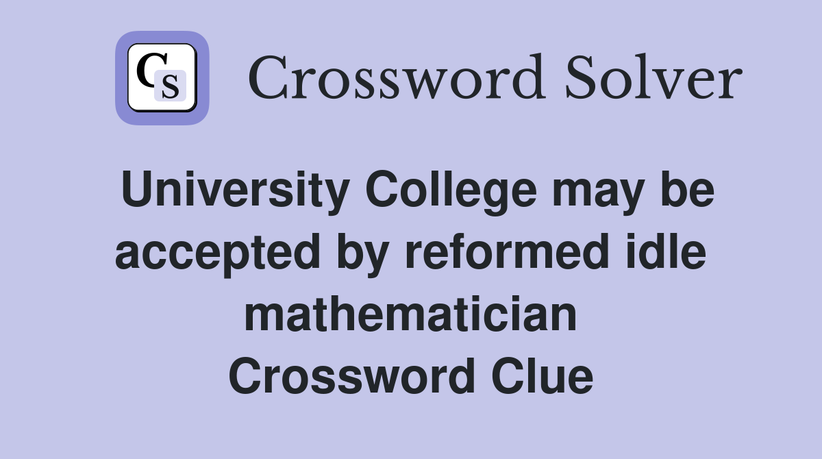 University College may be accepted by reformed idle mathematician Crossword Clue