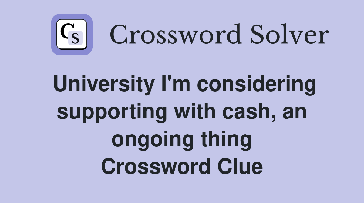 University I'm considering supporting with cash, an ongoing thing Crossword Clue