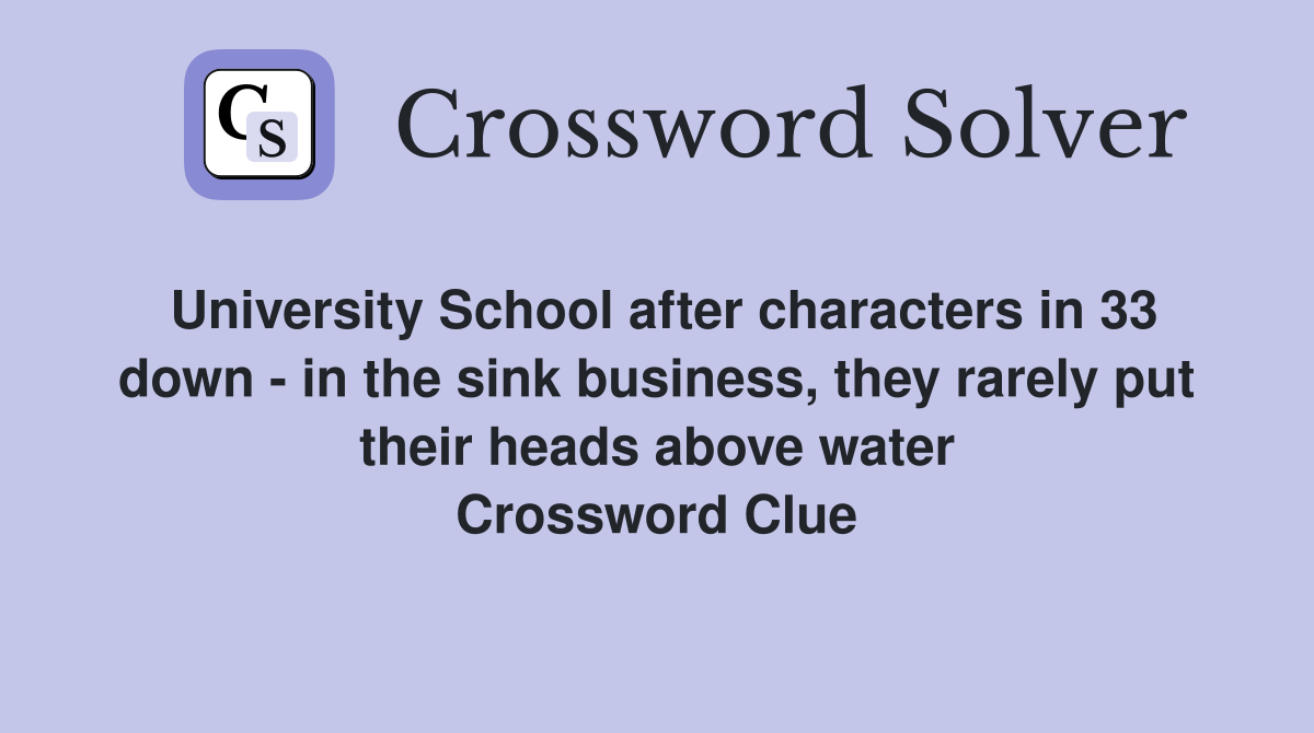 University School after characters in 33 down - in the sink business, they rarely put their heads above water Crossword Clue