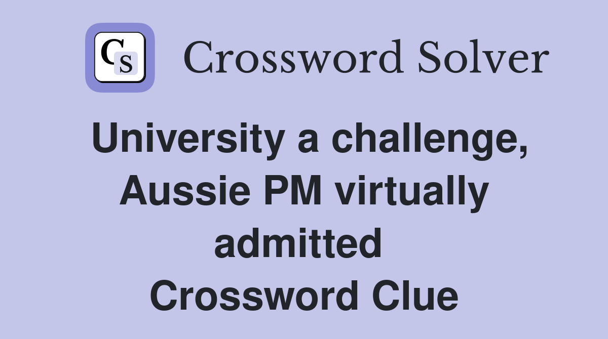 University a challenge, Aussie PM virtually admitted  Crossword Clue
