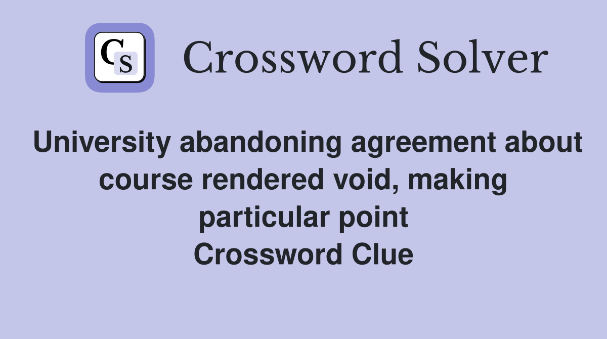 University abandoning agreement about course rendered void, making particular point Crossword Clue