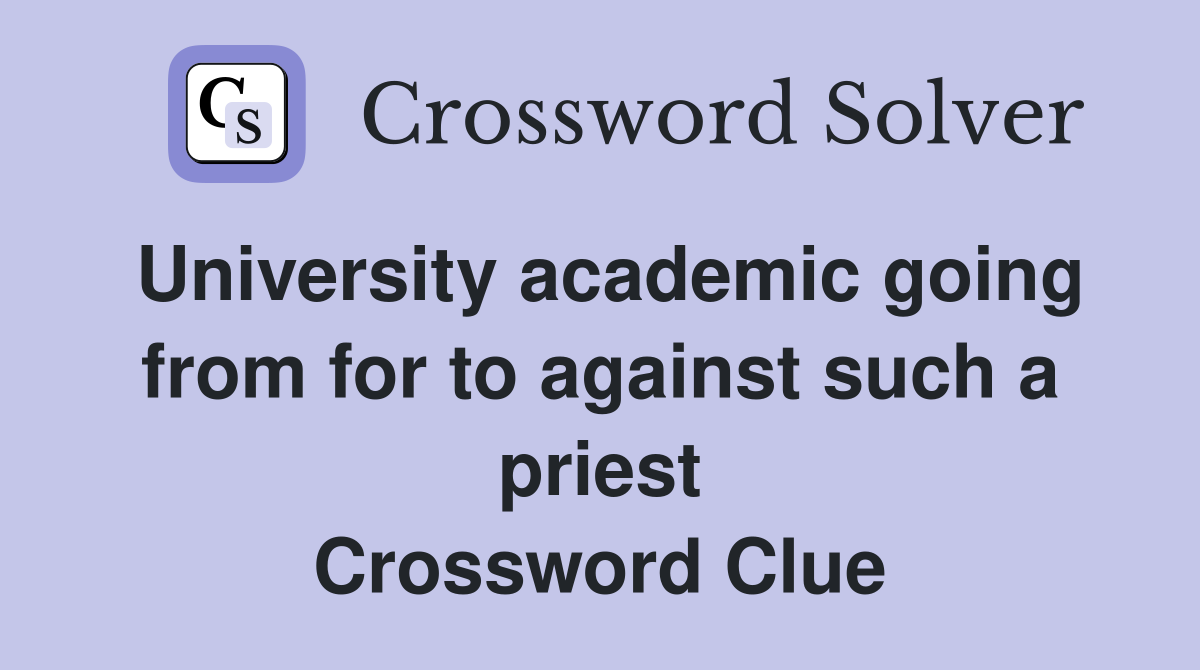 University academic going from for to against such a priest Crossword Clue