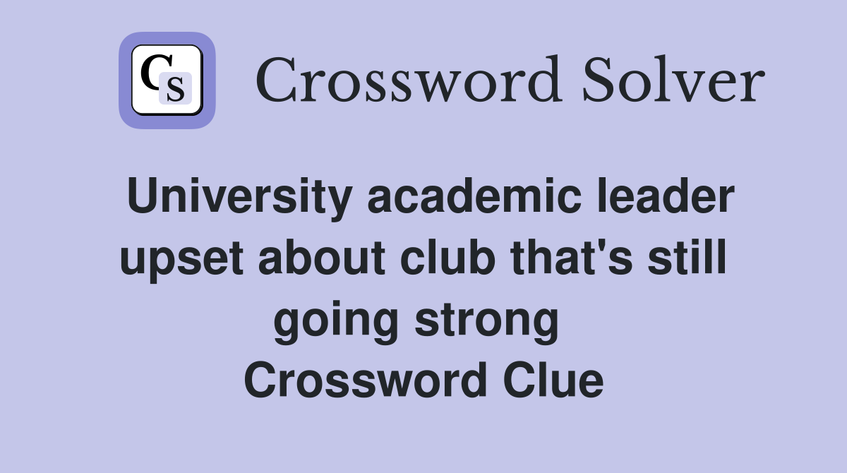 University academic leader upset about club that's still going strong  Crossword Clue