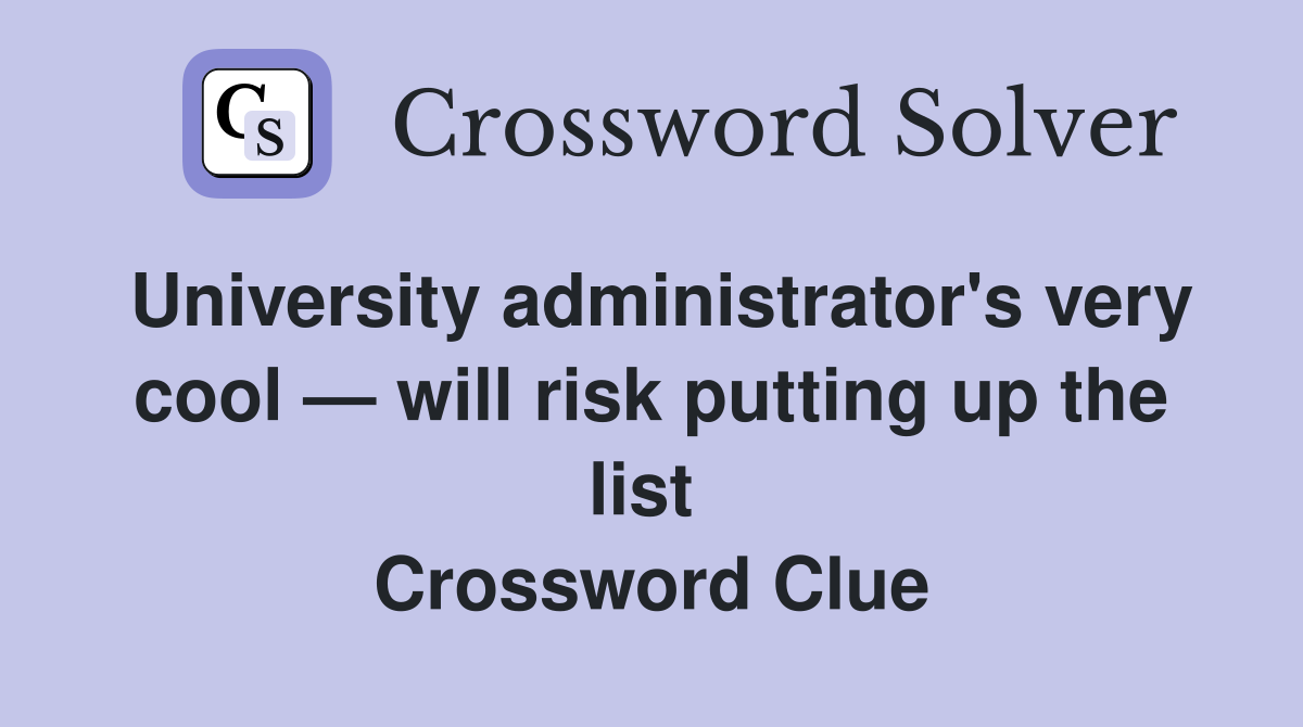 University administrator's very cool — will risk putting up the list  Crossword Clue