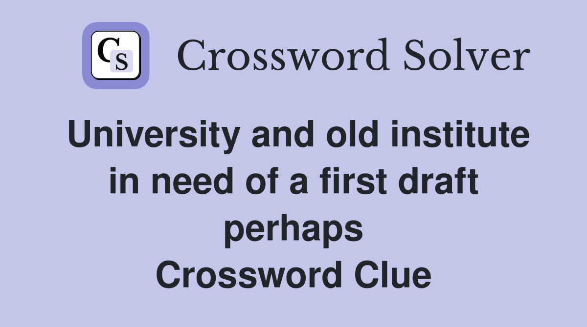 University and old institute in need of a first draft perhaps Crossword Clue