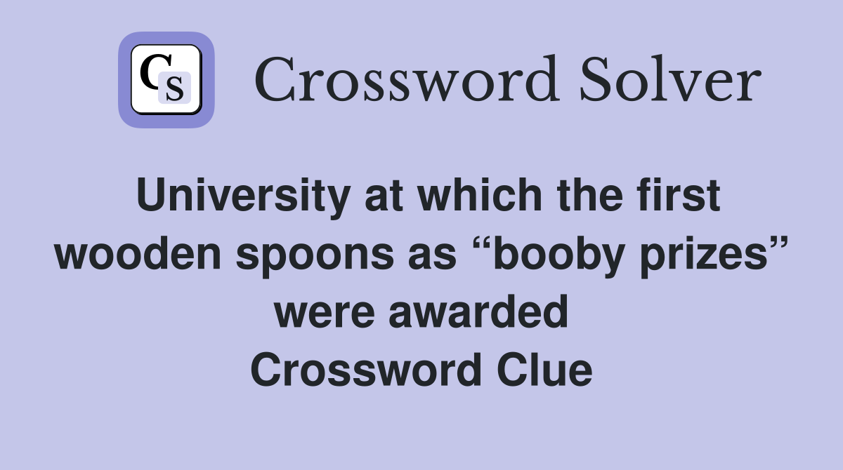 University at which the first wooden spoons as “booby prizes” were awarded Crossword Clue
