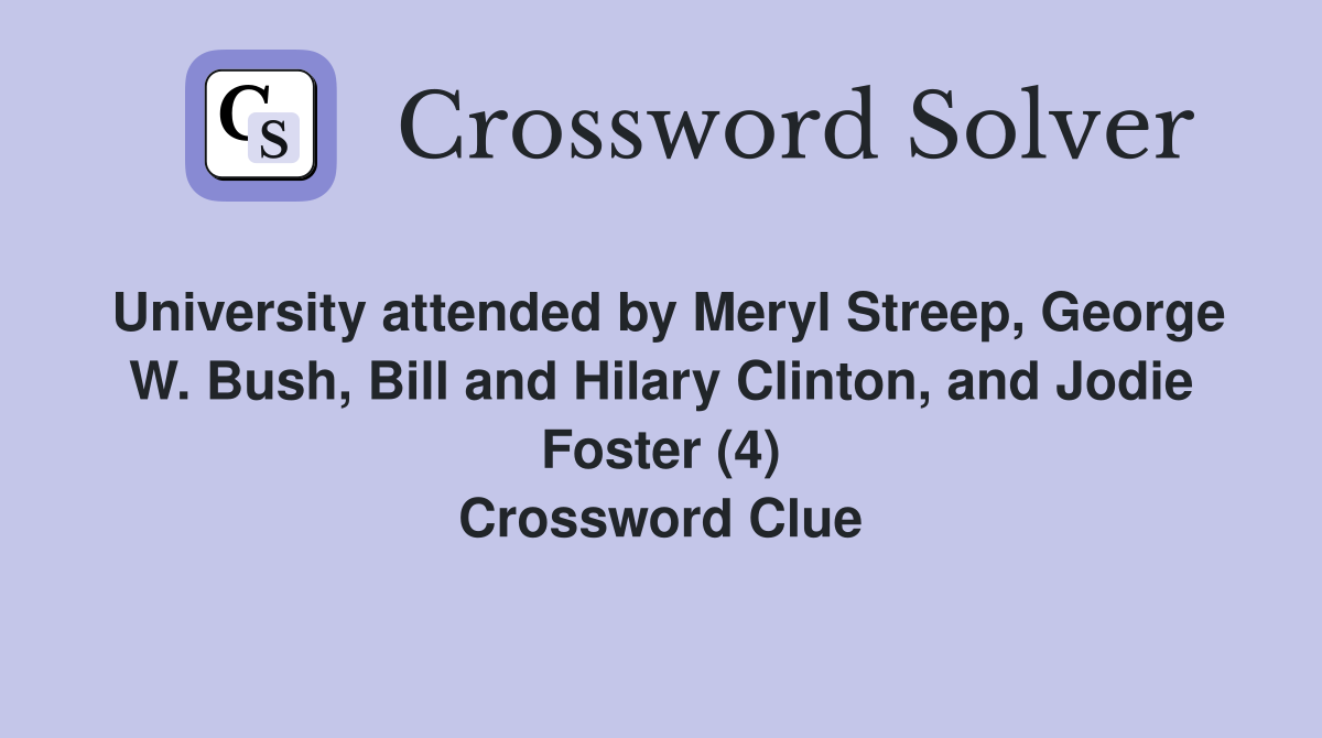 University attended by Meryl Streep, George W. Bush, Bill and Hilary Clinton, and Jodie Foster (4) Crossword Clue