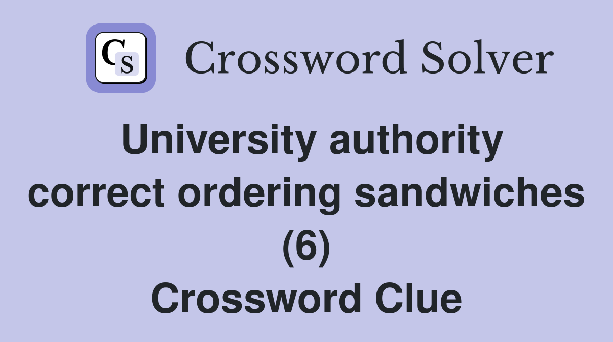 University authority correct ordering sandwiches (6) Crossword Clue