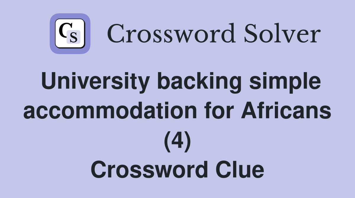 University backing simple accommodation for Africans (4) Crossword Clue