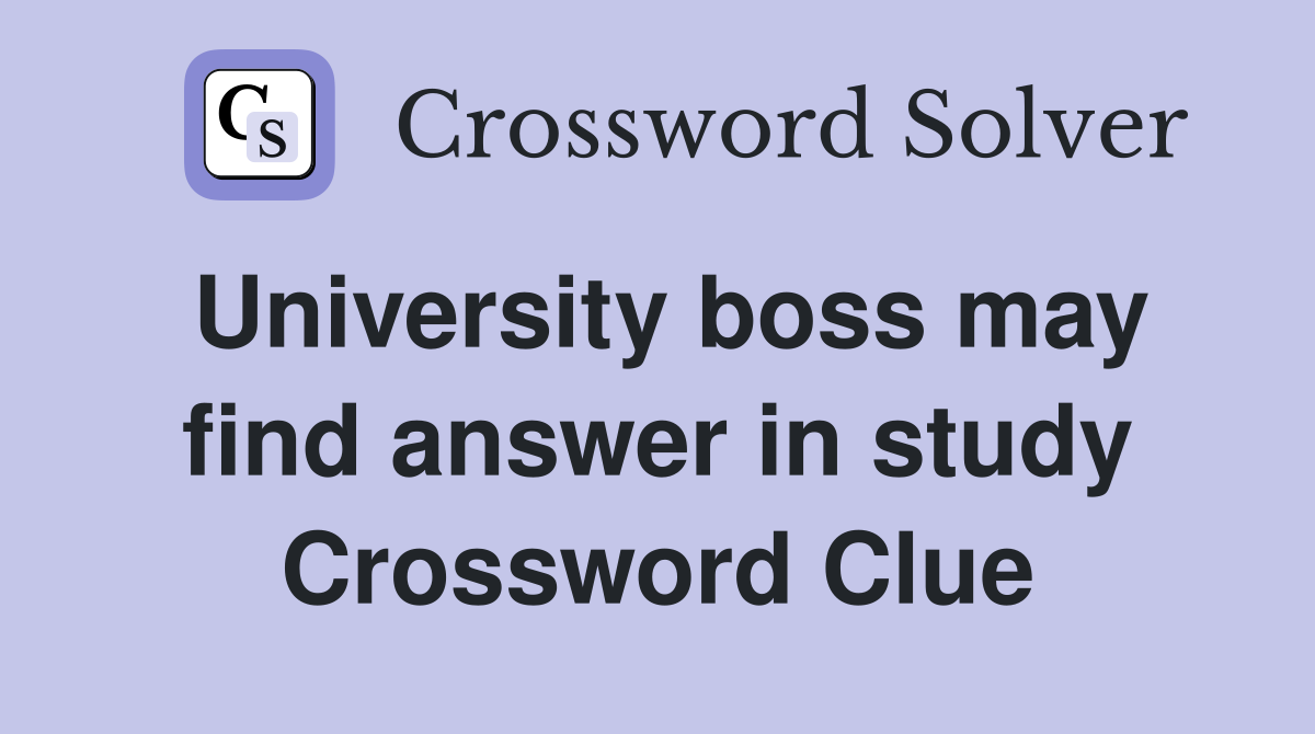 University boss may find answer in study Crossword Clue