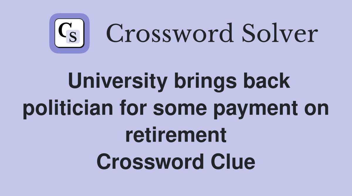 University brings back politician for some payment on retirement Crossword Clue