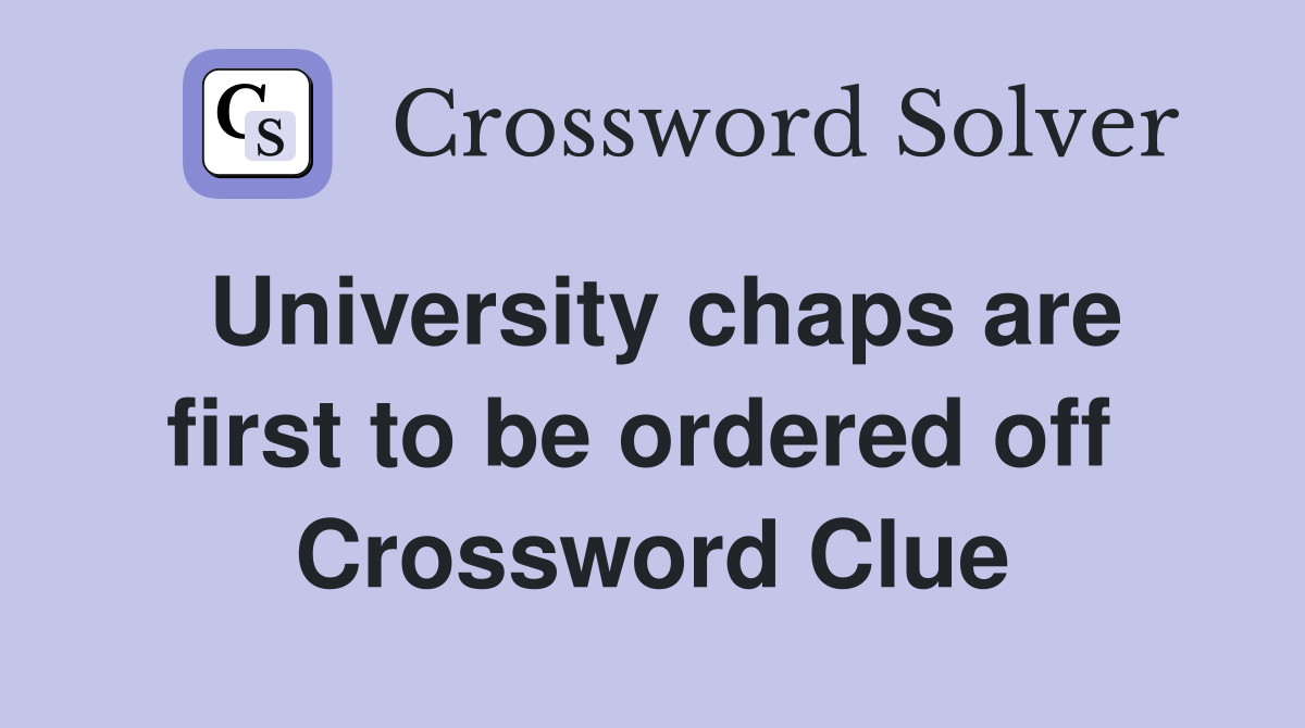 University chaps are first to be ordered off  Crossword Clue