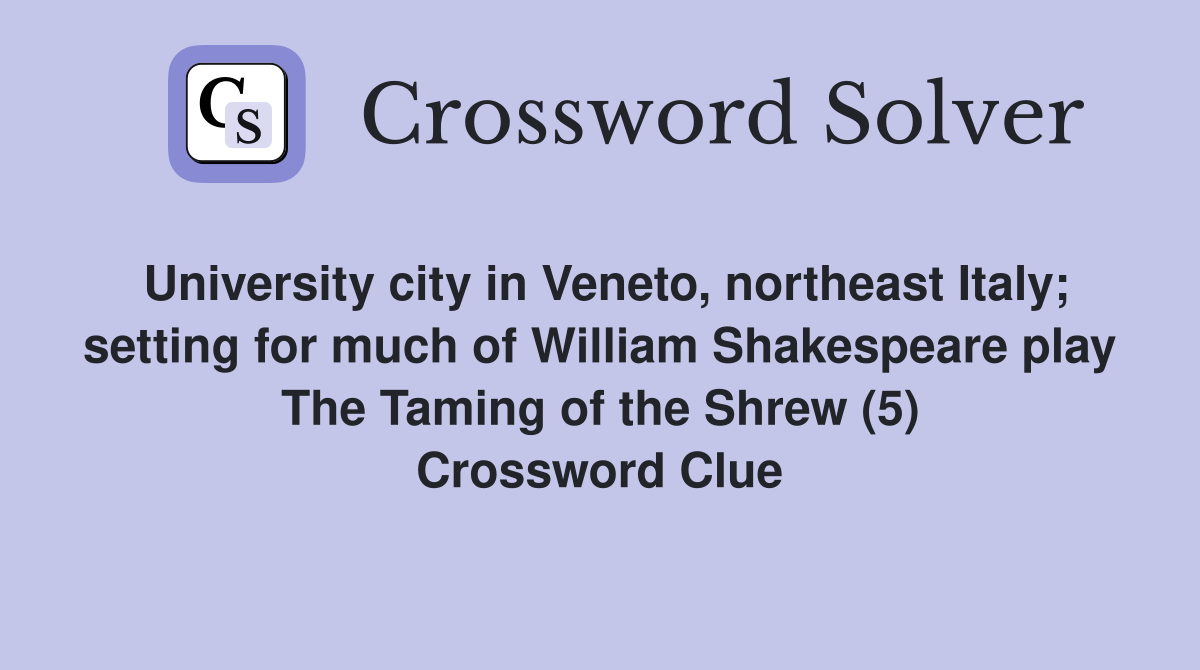 University city in Veneto, northeast Italy; setting for much of William Shakespeare play The Taming of the Shrew (5) Crossword Clue
