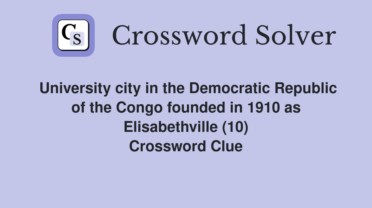 University city in the Democratic Republic of the Congo founded in 1910 as Elisabethville (10) Crossword Clue