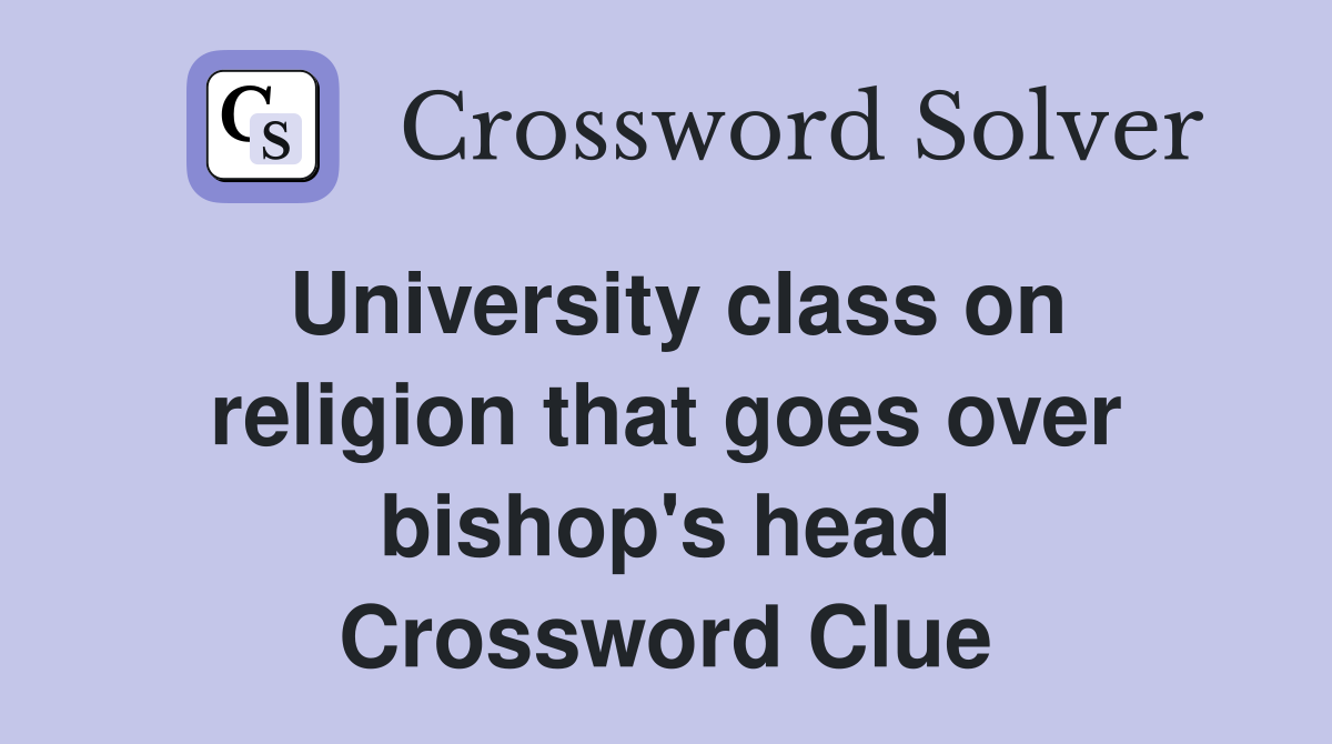 University class on religion that goes over bishop's head Crossword Clue