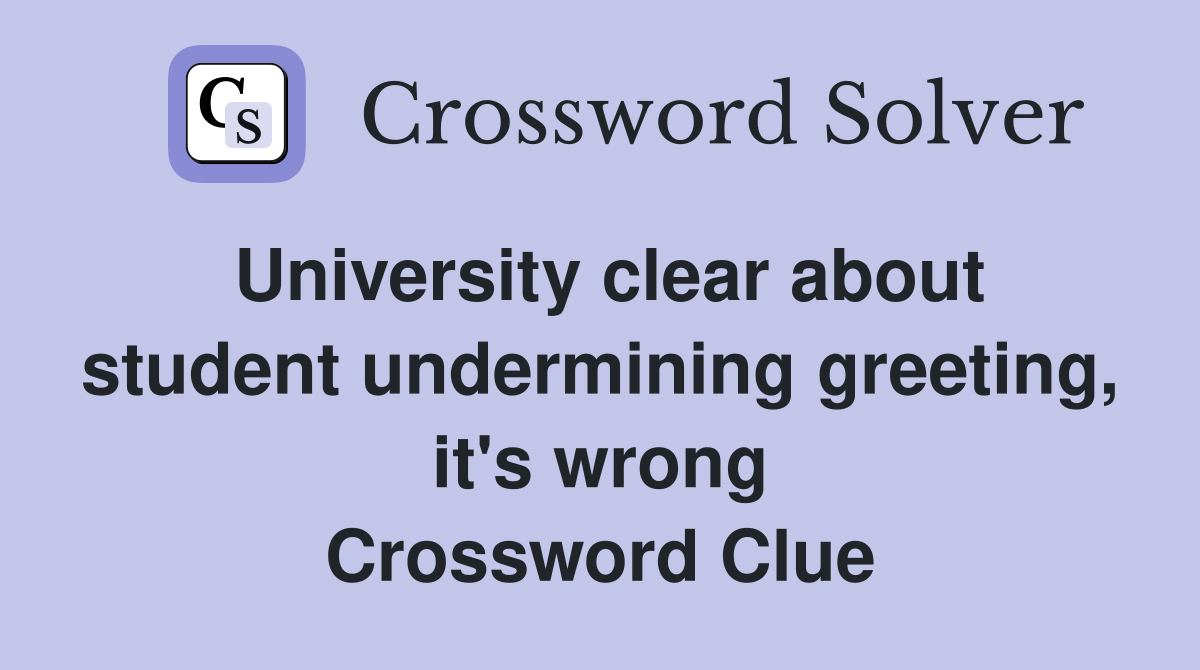 University clear about student undermining greeting, it's wrong Crossword Clue