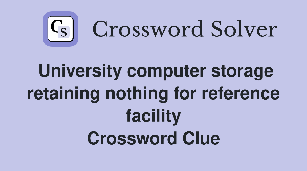 University computer storage retaining nothing for reference facility Crossword Clue